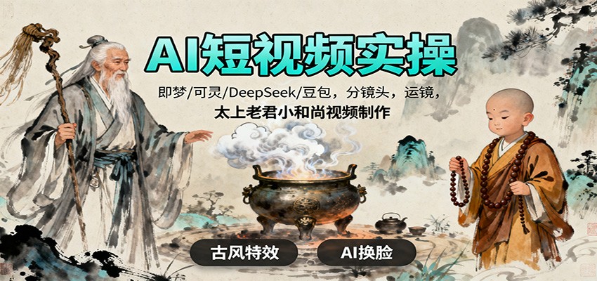 AI短视频实操，即梦/可灵/DeepSeek/豆包，分镜头，运镜，太上老君小和尚视频制作-大甫网创-助力打造属于自己的超级个体-甫仁小站