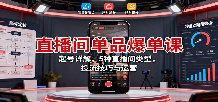 直播间单品爆单课：起号详解，5种直播间类型，投流技巧与运营-大甫网创-助力打造属于自己的超级个体-甫仁小站