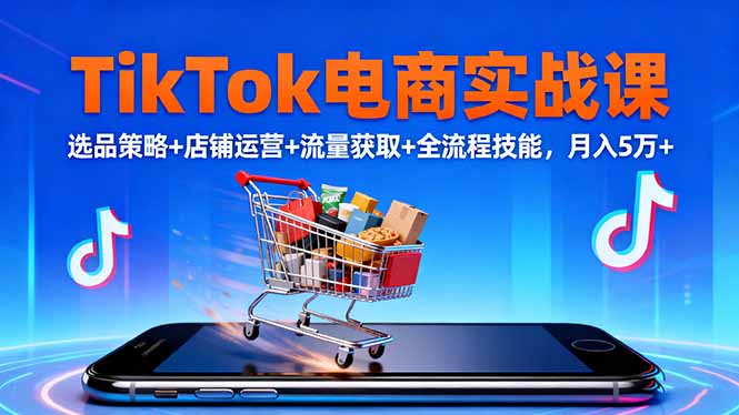 TikTok电商实战课10月，选品策略+店铺运营+流量获取+全流程技能，月入5万+-大甫网创-助力打造属于自己的超级个体-甫仁小站