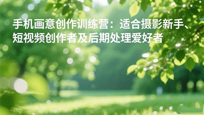 手机摄影之画意创作训练营：适合摄影新手、短视频创作者及后期处理爱好者-大甫网创-助力打造属于自己的超级个体-甫仁小站