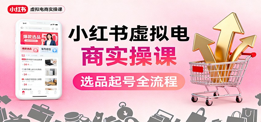 小红书虚拟电商实操课：选品起号+AI 内容创作+店铺运营+引流私域+自动化发笔记-大甫网创-助力打造属于自己的超级个体-甫仁小站
