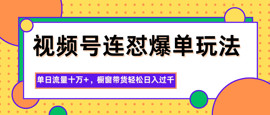 视频号连怼爆单玩法，单日流量十万+，橱窗带货轻松日入过千-大甫网创-助力打造属于自己的超级个体-甫仁小站