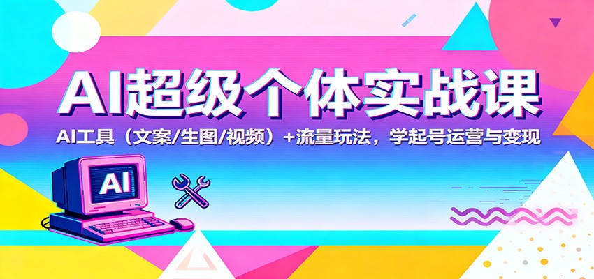 AI超级个体实战课:AI 工具(文案/生图/视频)+ 流量玩法,学起号运营与变现-大甫网创-助力打造属于自己的超级个体-甫仁小站
