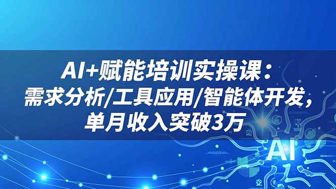 AI+赋能培训实操课：需求分析/工具应用/智能体开发，单月收入突破3万-大甫网创-助力打造属于自己的超级个体-甫仁小站
