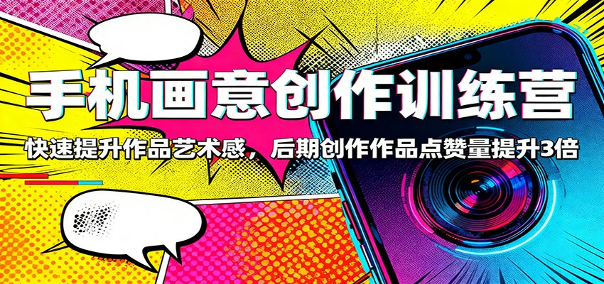 手机画意创作训练营：快速提升作品艺术感，后期创作作品点赞量提升3倍-大甫网创-助力打造属于自己的超级个体-甫仁小站
